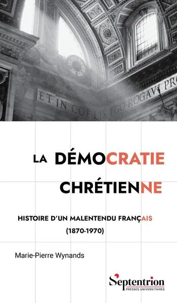 La démocratie chrétienne : histoire d'un malentendu français (1870-1970)
