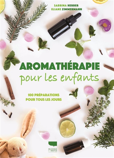 Aromathérapie pour les enfants : 100 préparations pour tous les jours