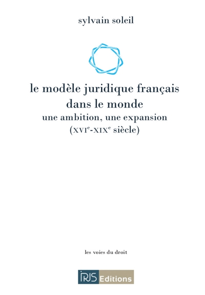 Le modèle juridique français dans le monde : une ambition, une expansion (XVIe-XIXe siècle)