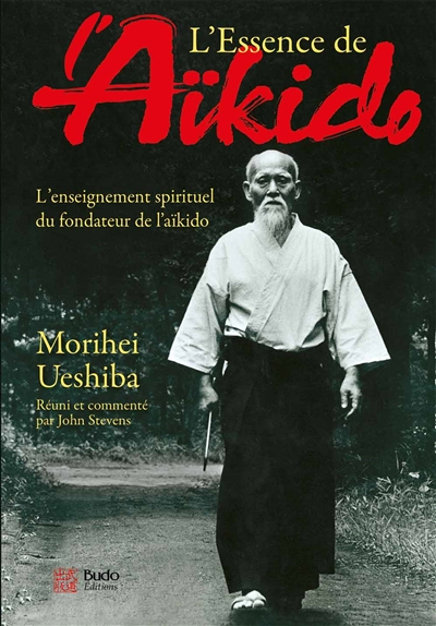 L'essence de l'aïkido : l'enseignement spirituel du fondateur de l'aïkido