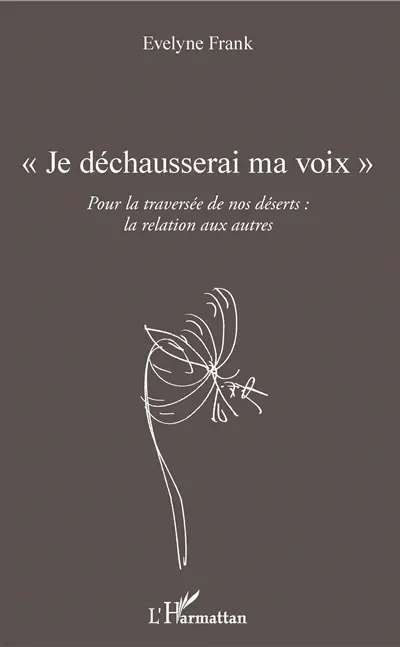 Je déchausserai ma voix : pour la traversée de nos déserts : la relation aux autres