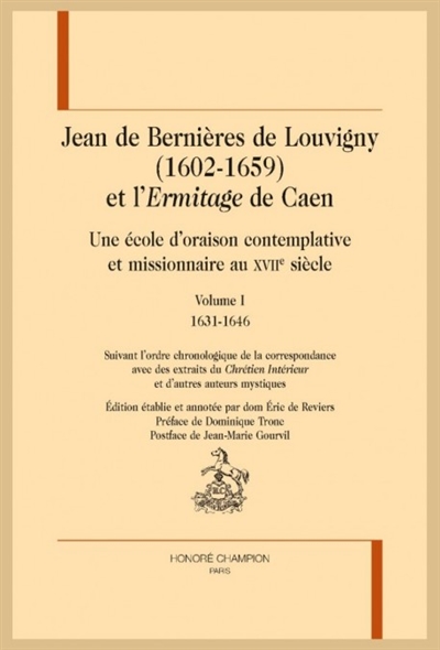Jean de Bernières de Louvigny (1602-1659) et l'Ermitage de Caen : une école d'oraison contemplative et missionnaire au XVIIe siècle : suivant l'ordre chronologique de la correspondance, avec des extraits du Chrétien intérieur et d'autres auteurs mystiques. Vol. 1. 1631-1646
