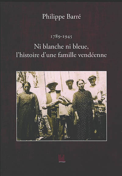 1789-1945 : ni blanche ni bleue, l'histoire d'une famille vendéenne : les Reneleau du village de La Grange à Saligny