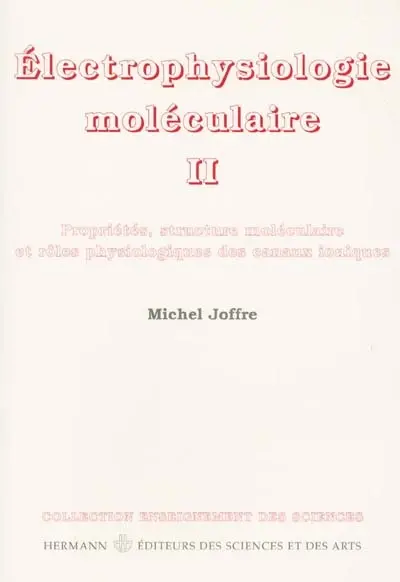 Electrophysiologie moléculaire. Vol. 2. Propriétés, structure moléculaire et rôles physiologiques des canaux