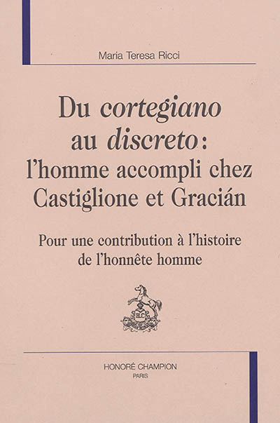 Du cortegiano au discreto : l'homme accompli chez Castiglione et Gracian : pour une contribution à l'histoire de l'honnête homme