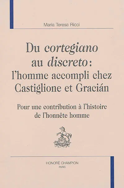 Du cortegiano au discreto : l'homme accompli chez Castiglione et Gracian : pour une contribution à l'histoire de l'honnête homme