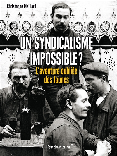 Un syndicalisme impossible ? : l'aventure oubliée des Jaunes : 1899-1914