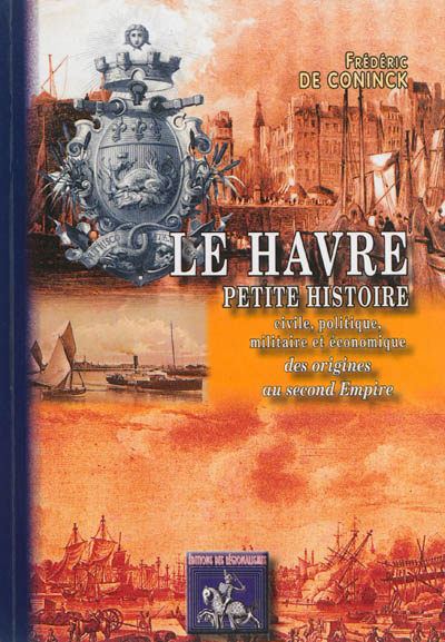 Le Havre : petite histoire civile, politique, militaire et économique des origines au Second Empire