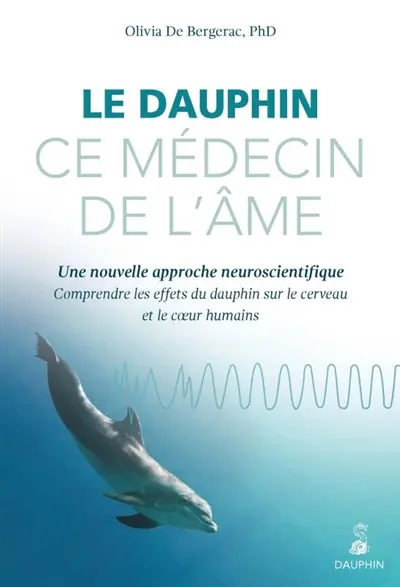 Le dauphin, ce médecin de l'âme : une nouvelle approche neuroscientifique : comprendre les effets du dauphin sur le cerveau et le coeur humains