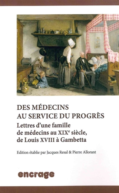 Des médecins au service du progrès : lettres d'une famille de médecins au XIXe siècle, de Louis XVIII à Gambetta