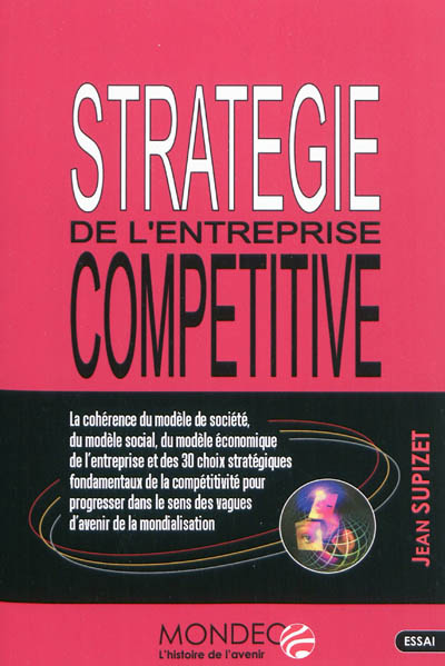 Stratégie de l'entreprise compétitive : la cohérence du modèle de société, du modèle social, du modèle économique de l'entreprise et des 30 choix stratégiques fondamentaux de la compétitivité pour progresser...