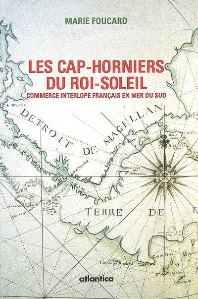 Les cap-horniers du Roi-Soleil ou Le commerce interlope français en mer du Sud : 1698-1724