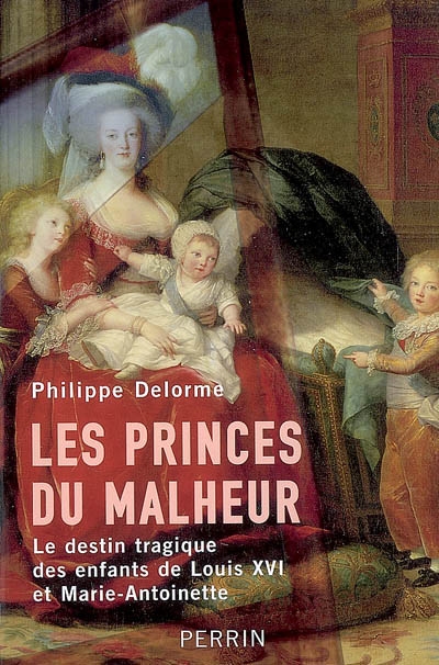 Les princes du malheur : le destin tragique des enfants de Louis XVI et Marie-Antoinette
