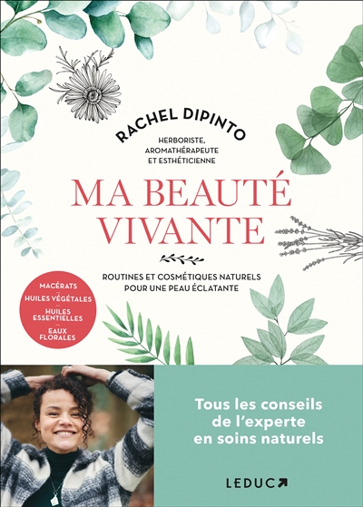 Ma beauté vivante : routines et cosmétiques naturels pour une peau éclatante : macérats, huiles végétales, huiles essentielles, eaux florales
