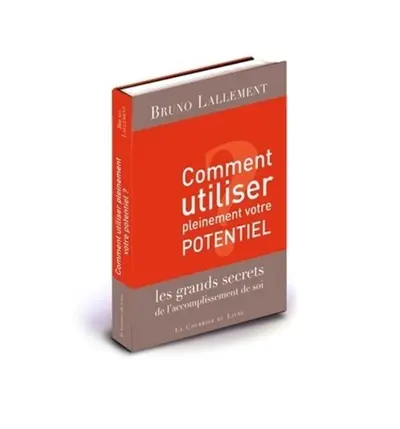 Comment utiliser pleinement votre potentiel : les grands secrets de l'accomplissement de soi