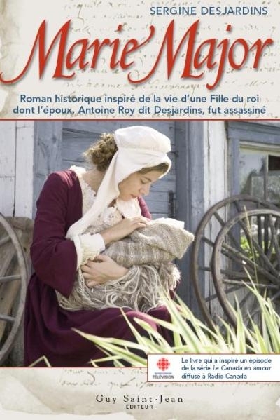 Marie Major : roman historique inspiré de la vie d'une fille du roi dont l'époux, Antoine Roy dit Desjardins, fut assassiné