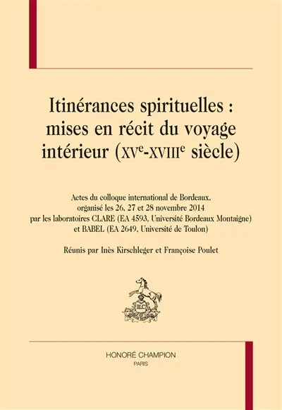 Itinérances spirituelles : mises en récit du voyage intérieur (XVe-XVIIIe siècle) : actes du colloque international de Bordeaux, les 26, 27 et 28 novembre 2014