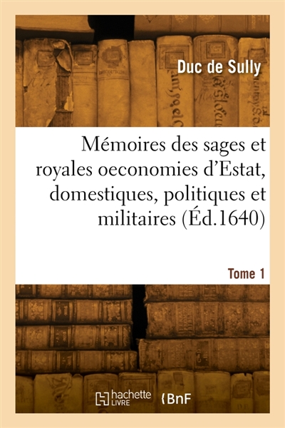 Mémoires des sages et royales oeconomies d'Estat, domestiques, politiques et militaires. Tome 1