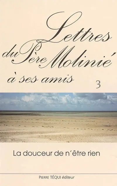 Lettres du père Molinié : la douceur de n'être rien. Vol. 3