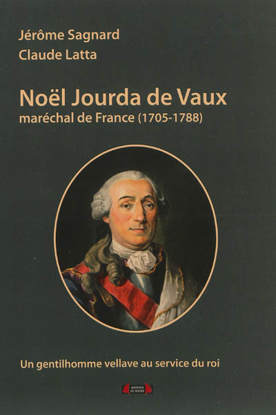 Noël Jourda de Vaux : maréchal de France, 1705-1788 : un gentilhomme vellave au service du roi