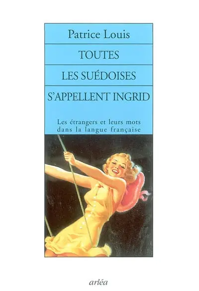Toutes les Suédoises s'appellent Ingrid : les étrangers et leurs mots dans la langue française