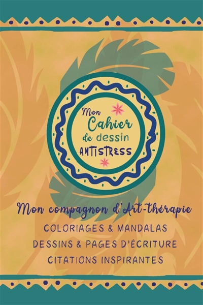 Mon cahier de dessin antistress : mon compagnon d'art-thérapie : Coloriages & Mandalas I Dessins & pages d'écriture I Citations inspirantes