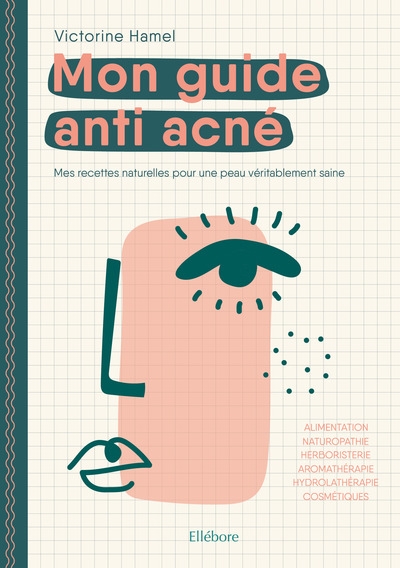 Mon guide anti acné : mes recettes naturelles pour une peau véritablement saine : alimentation, naturopathie, herboristerie, aromathérapie, hydrolathérapie, cosmétiques
