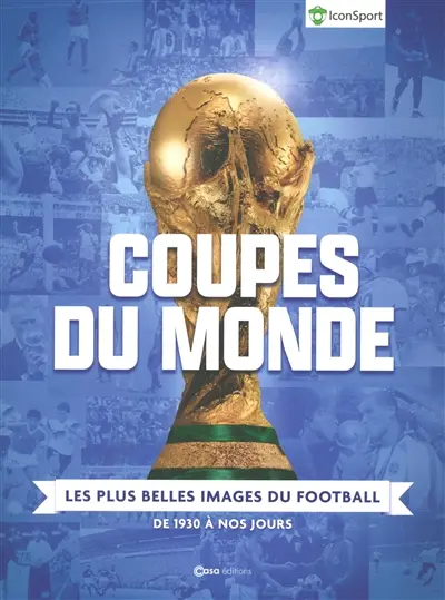 Coupes du monde : les plus belles images du football : de 1930 à nos jours