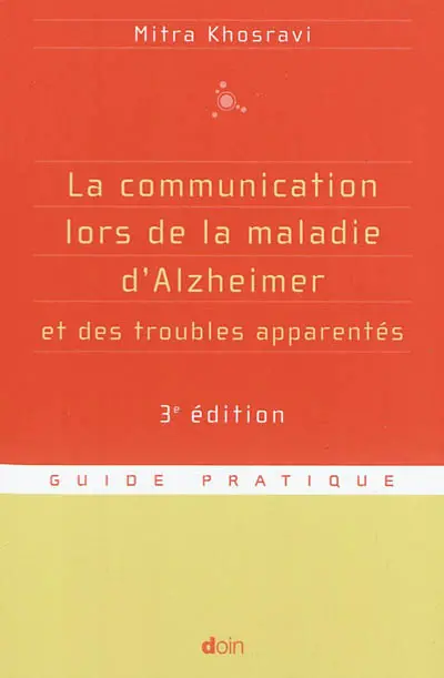 La communication lors de la maladie d'Alzheimer et des troubles apparentés : parler, comprendre, stimuler, distraire : guide pratique