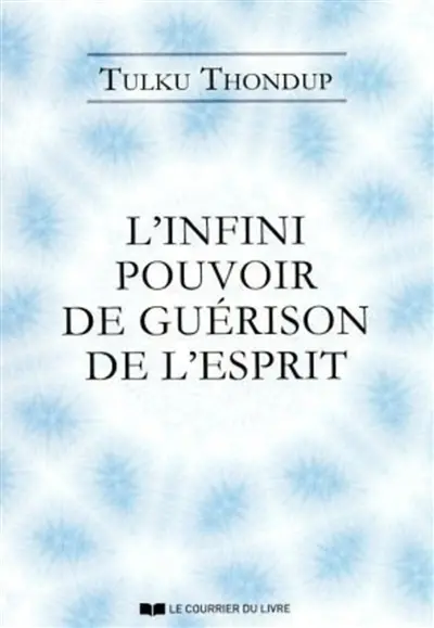 L'infini pouvoir de guérison de l'esprit : selon le bouddhisme tibétain : exercices de méditation simples pour la santé, le bien-être et l'éveil