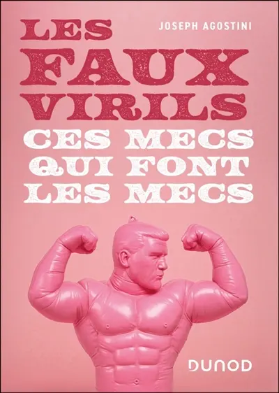 Les faux virils : ces mecs qui font les mecs - Joseph Agostini