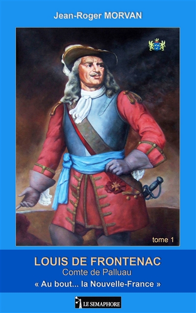 Louis de Frontenac : comte de Palluau. Vol. 1. Au bout... la Nouvelle-France