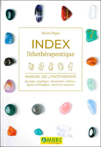 Index lithothérapeutique : manuel de lithothérapie : physique, psychique, émotionnel, chakras, signes astrologiques, pierres de naissance