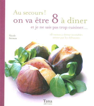 Au secours ! on va être 8 à dîner et je ne sais pas trop cuisiner... : 18 menus à thème inratables même par les débutants