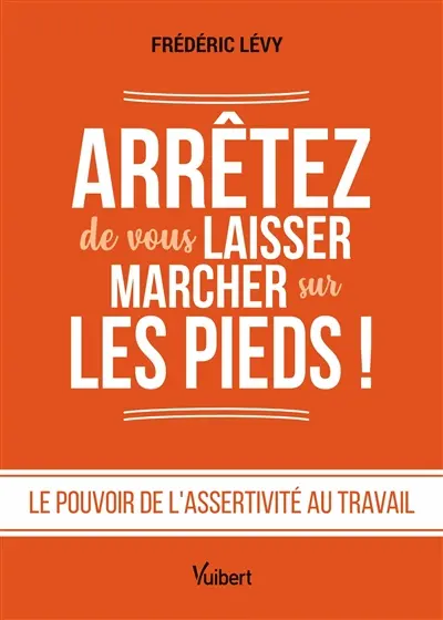 Arrêtez de vous laisser marcher sur les pieds ! : le pouvoir de l'assertivité au travail Arrêtez de vous laisser marcher sur les pieds ! : le pouvoir de l'assertivité au travail