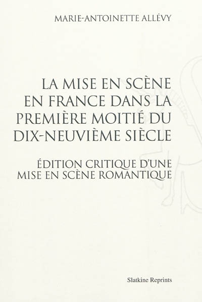 La mise en scène en France dans la première moitié du dix-neuvième. Edition critique d'une mise en scène romantique