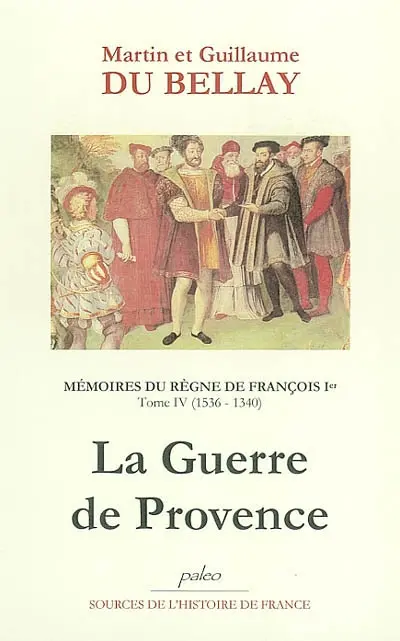 Mémoires des choses advenues depuis l'an mille cinq cent treize, qu'il vint à la cour, jusqu'au trépas du roy de très louable mémoire François premier de ce nom. Vol. 4. Livres VII et VIII (1536-1540) : la guerre de Provence