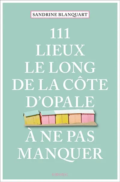 111 lieux le long de la Côte d'Opale à ne pas manquer 111 lieux le long de la Côte d'Opale à ne pas manquer