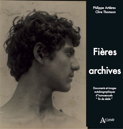 Fières archives : documents et images autobiographiques d'homosexuels fin de siècle
