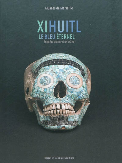 Xihuitl, le bleu éternel : enquête autour d'un crâne : exposition, Marseille, Musée d'arts africains, océaniens, amérindiens, du 19 mars au 3 juillet 2011