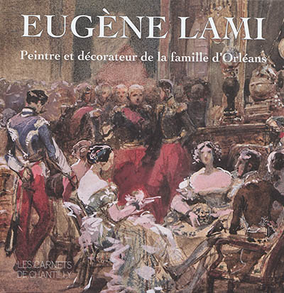 Eugène Lami, peintre et décorateur de la famille d'Orléans