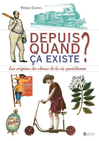 Depuis quand ça existe ? : les origines des choses de la vie quotidienne