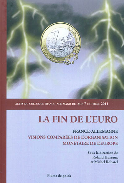 La fin de l'euro : France-Allemagne, visions comparées de l'organisation monétaire de l'Europe : actes du forum franco-allemand tenu le 7 octobre 2011 à l'Institut d'études politiques de Lyon