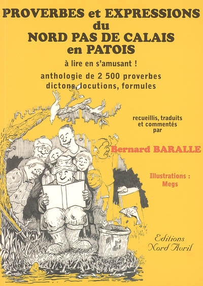 Proverbes et expressions du Nord-Pas-de-Calais en patois, à lire en s'amusant !. Vol. 1. Anthologie de 2.500 proverbes, dictons, locutions, formules...
