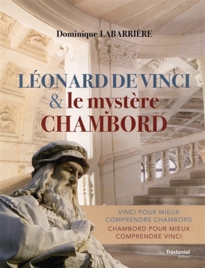 Léonard de Vinci & le mystère Chambord : Vinci pour mieux comprendre Chambord, Chambord pour mieux comprendre Vinci