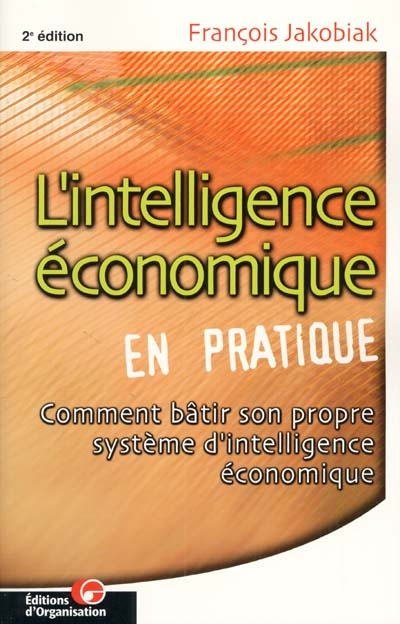 L'intelligence économique en pratique, avec l'apport d'Internet et des NTIC : comment bâtir son propre système d'intelligence économique ?