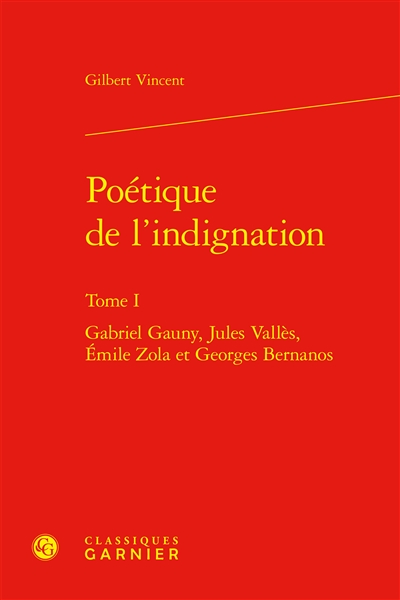 Poétique de l'indignation. Vol. 1. Gabriel Gauny, Jules Vallès, Emile Zola et Georges Bernanos