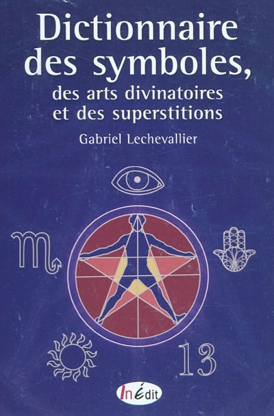 Dictionnaire des symboles, des arts divinatoires et des superstitions : pour choisir et interpréter de façon simple et efficace sa divination, etc.