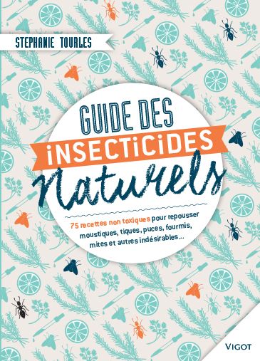 Guide des insecticides naturels : 75 recettes non toxiques pour repousser moustiques, tiques, puces, fourmis, mites et autres indésirables...