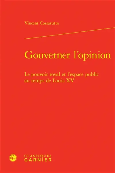 Gouverner l'opinion : le pouvoir royal et l'espace public au temps de Louis XV